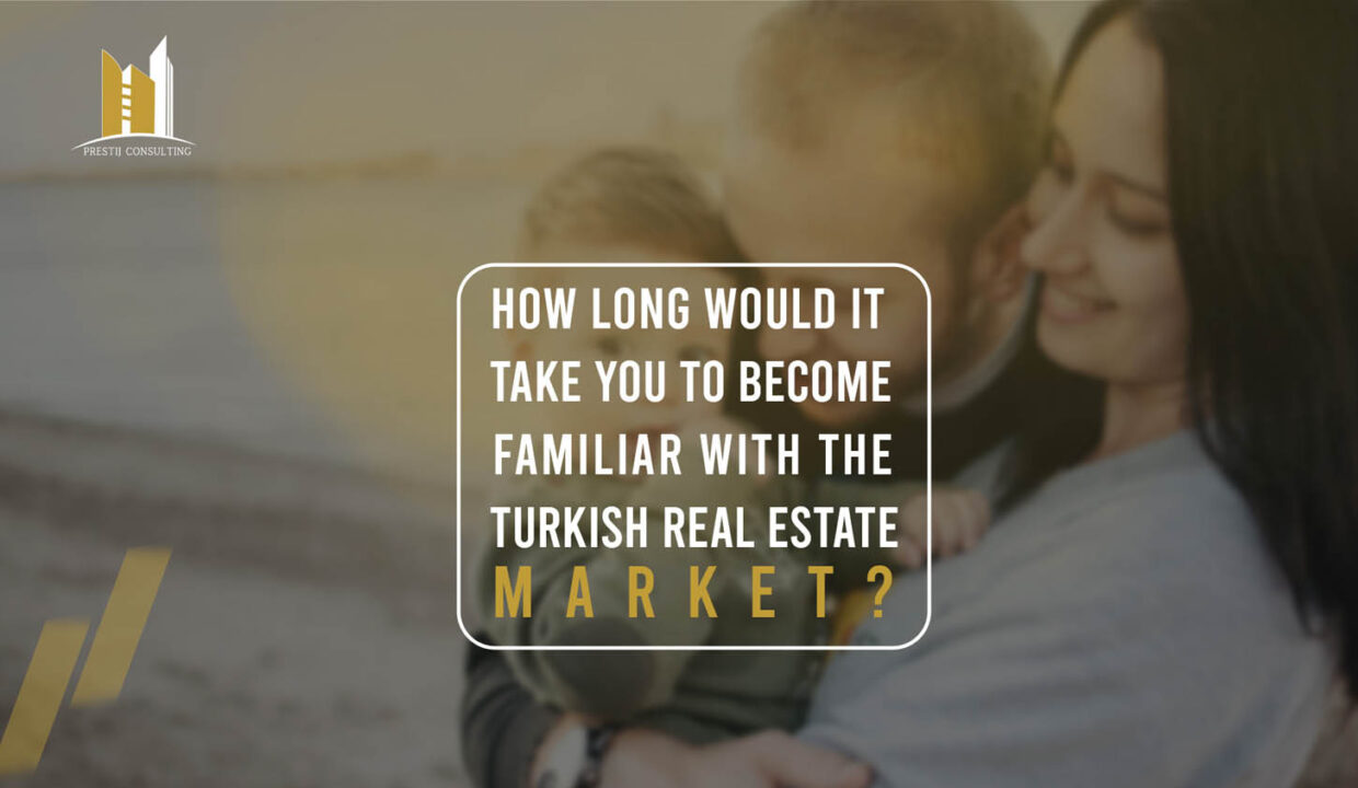 How long would it take you to become familiar with the Turkish Real Estate Market?