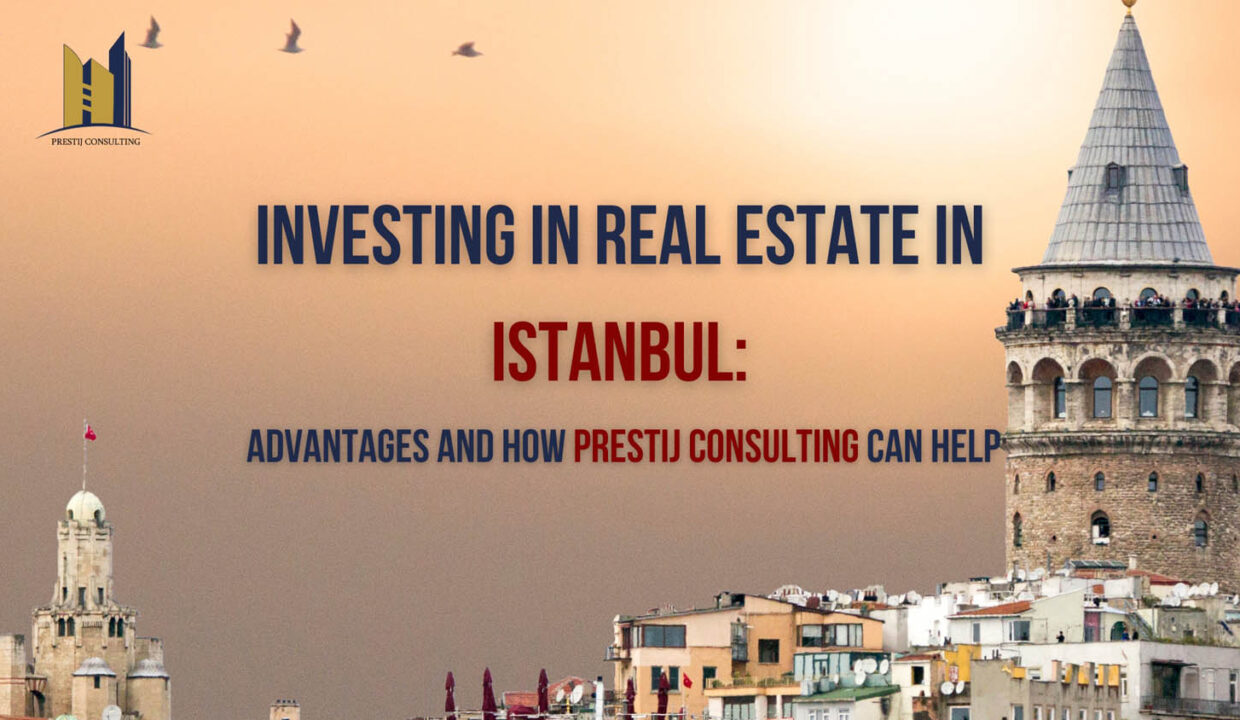 Investing in Real Estate in Istanbul: Advantages and How Prestij Consulting Can Help | Prestij Consulting