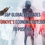 S&P Global Upgrades Turkey's Economic Outlook to Positive | Prestij Consulting