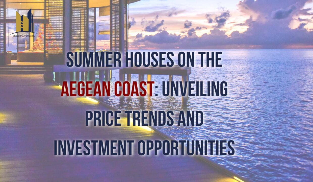 Aegean Coast Summer Houses: Price Trends & Investment by Prestij Consulting
