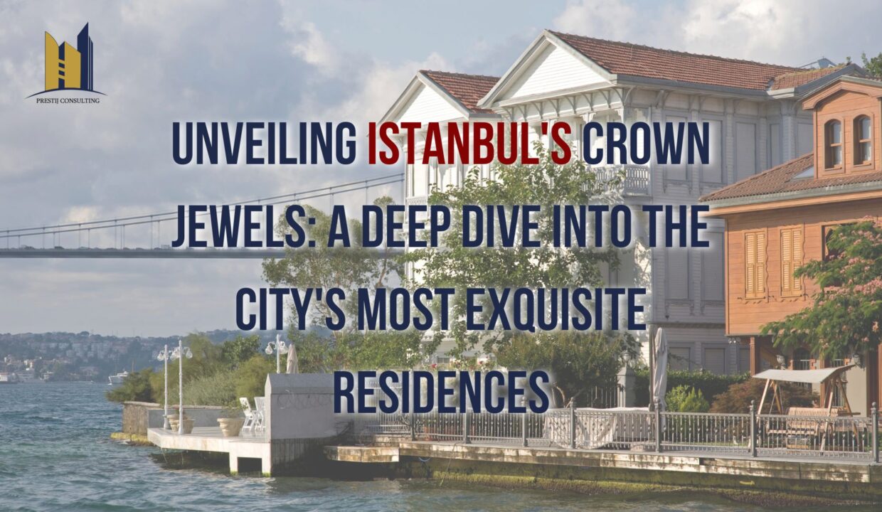 Dive into Istanbul Luxury Residences: Unveiling the City's Most Exquisite Options by Prestij Consulting