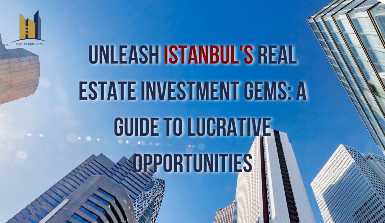 Istanbul Real Estate Investment: Maximize Returns with Prestij Consulting
