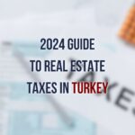 2024 Guide to Real Estate Taxes in Turkey